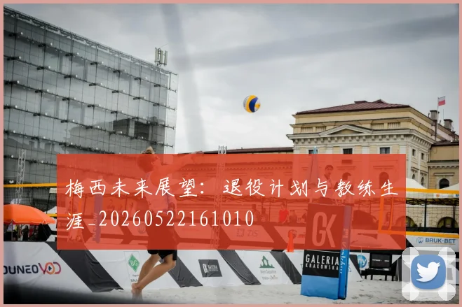 梅西未来展望：退役计划与教练生涯_20260522161010
