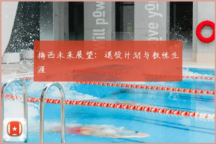 梅西未来展望:退役计划与教练生涯